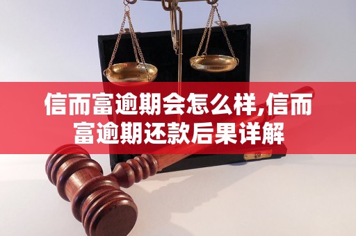 信而富逾期会怎么样,信而富逾期还款后果详解