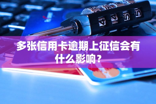 多张信用卡逾期上征信会有什么影响？