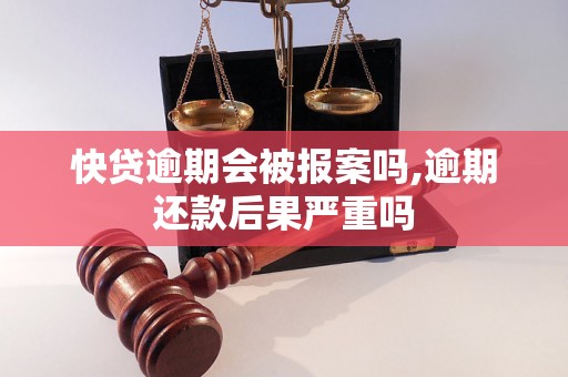 快贷逾期会被报案吗,逾期还款后果严重吗