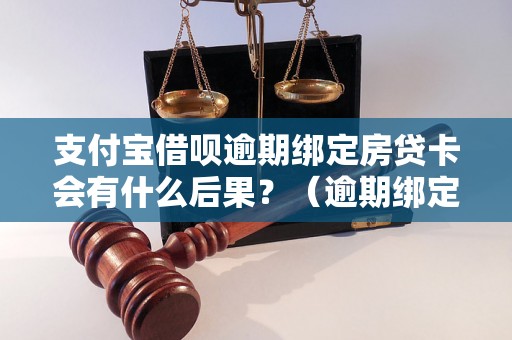 支付宝借呗逾期绑定房贷卡会有什么后果？（逾期绑定房贷卡的影响及处理方法）