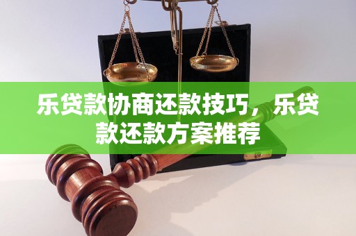 乐贷款协商还款技巧，乐贷款还款方案推荐