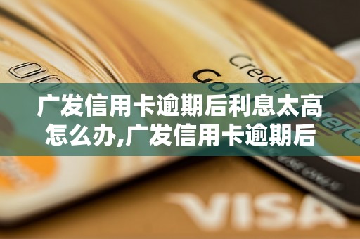 广发信用卡逾期后利息太高怎么办,广发信用卡逾期后利息计算方式