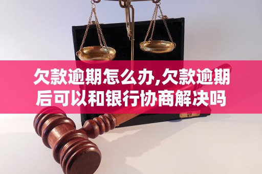 欠款逾期怎么办,欠款逾期后可以和银行协商解决吗