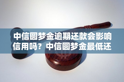 中信圆梦金逾期还款会影响信用吗？中信圆梦金最低还款额是多少？