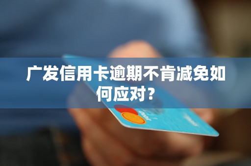 广发信用卡逾期不肯减免如何应对？