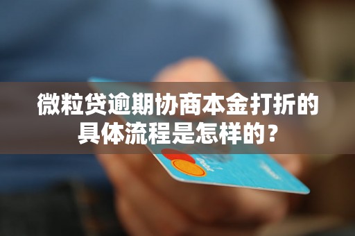 微粒贷逾期协商本金打折的具体流程是怎样的？