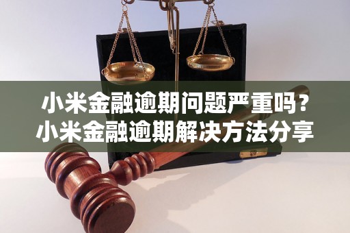 小米金融逾期问题严重吗？小米金融逾期解决方法分享