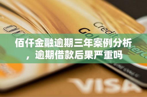 佰仟金融逾期三年案例分析，逾期借款后果严重吗