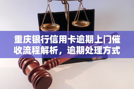 重庆银行信用卡逾期上门催收流程解析，逾期处理方式详解