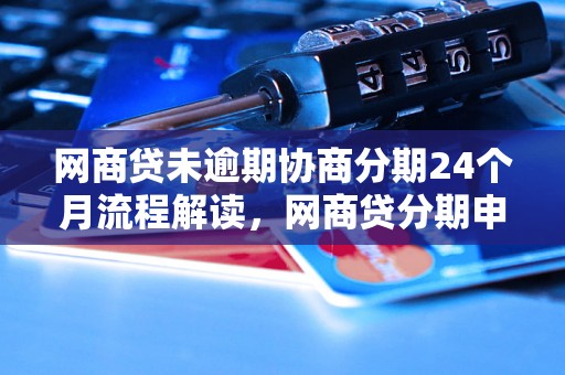 网商贷未逾期协商分期24个月流程解读，网商贷分期申请条件及资料要求