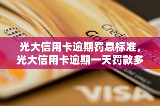 光大信用卡逾期罚息标准，光大信用卡逾期一天罚款多少