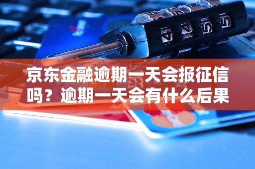 京东金融逾期一天会报征信吗？逾期一天会有什么后果？