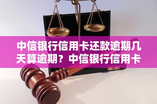 中信银行信用卡还款逾期几天算逾期？中信银行信用卡逾期罚款标准