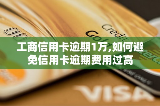 工商信用卡逾期1万,如何避免信用卡逾期费用过高