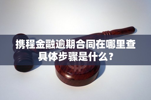 携程金融逾期合同在哪里查具体步骤是什么？