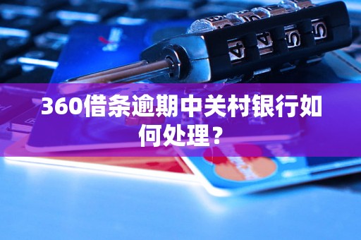 360借条逾期中关村银行如何处理？