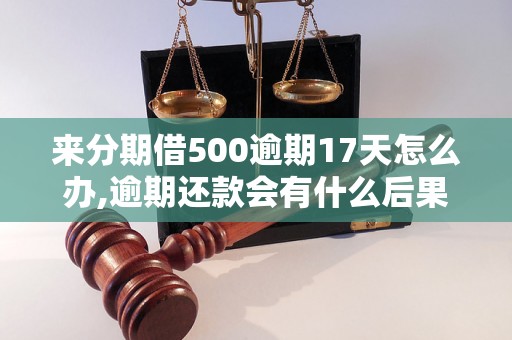 来分期借500逾期17天怎么办,逾期还款会有什么后果