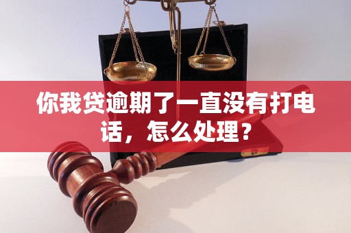 你我贷逾期了一直没有打电话，怎么处理？