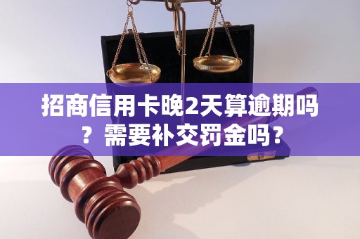 招商信用卡晚2天算逾期吗？需要补交罚金吗？