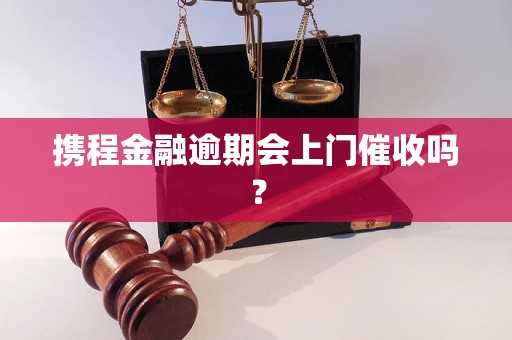 携程金融逾期会上门催收吗？