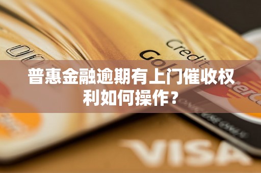 普惠金融逾期有上门催收权利如何操作？