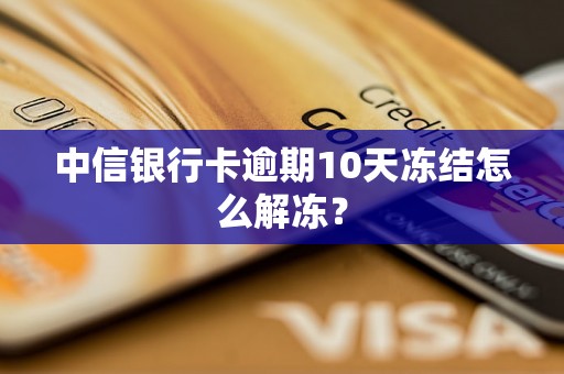 中信银行卡逾期10天冻结怎么解冻？