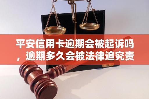 平安信用卡逾期会被起诉吗，逾期多久会被法律追究责任