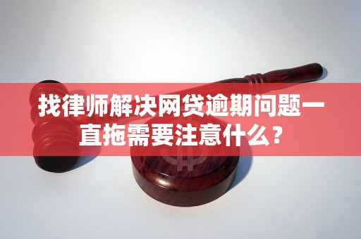 找律师解决网贷逾期问题一直拖需要注意什么？