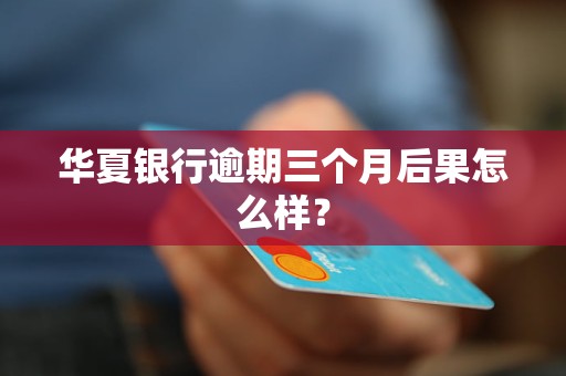 华夏银行逾期三个月后果怎么样？