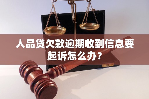 人品贷欠款逾期收到信息要起诉怎么办？