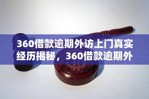 360借款逾期外访上门真实经历揭秘，360借款逾期外访上门解决方法