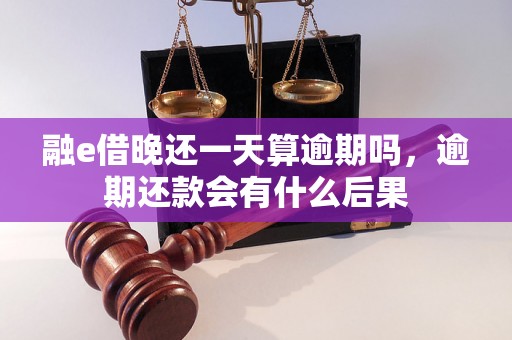 融e借晚还一天算逾期吗，逾期还款会有什么后果