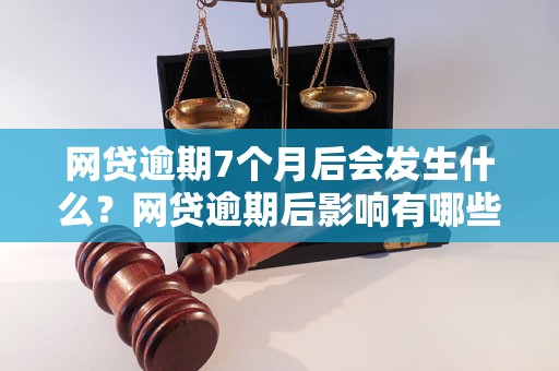 网贷逾期7个月后会发生什么？网贷逾期后影响有哪些？