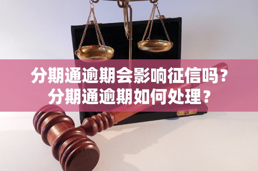 分期通逾期会影响征信吗？分期通逾期如何处理？