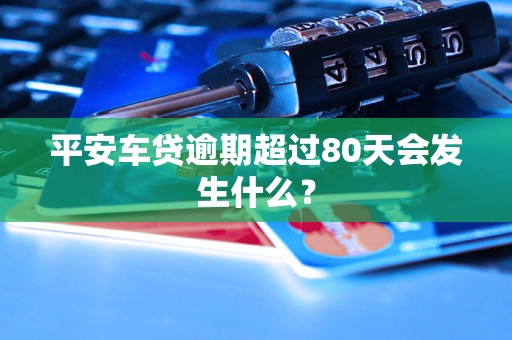 平安车贷逾期超过80天会发生什么？