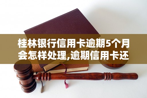 桂林银行信用卡逾期5个月会怎样处理,逾期信用卡还款注意事项