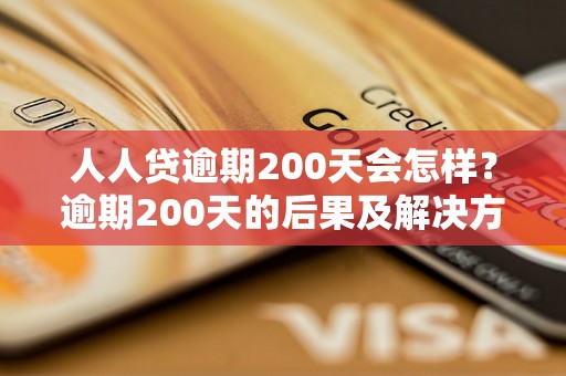 人人贷逾期200天会怎样？逾期200天的后果及解决方法