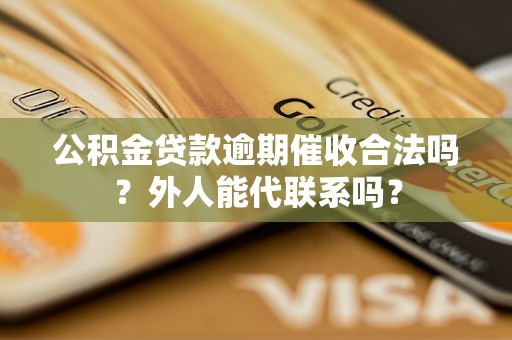 公积金贷款逾期催收合法吗？外人能代联系吗？