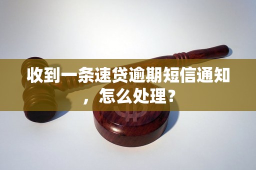 收到一条速贷逾期短信通知，怎么处理？