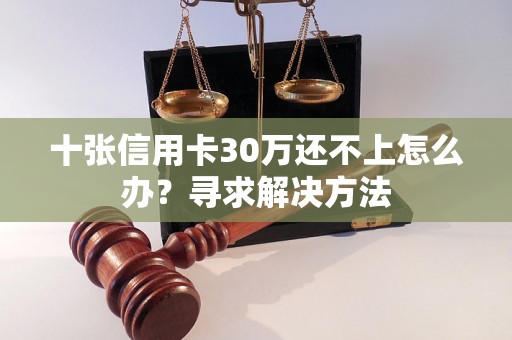 十张信用卡30万还不上怎么办?寻求解决方法 十张信用卡30万还不上怎么办?寻求解决方法