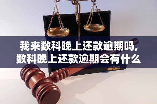 我来数科晚上还款逾期吗,数科晚上还款逾期会有什么后果