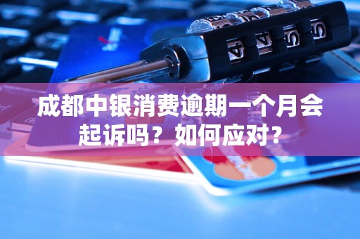 成都中银消费逾期一个月会起诉吗？如何应对？