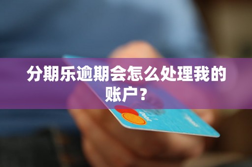 分期乐逾期会怎么处理我的账户？