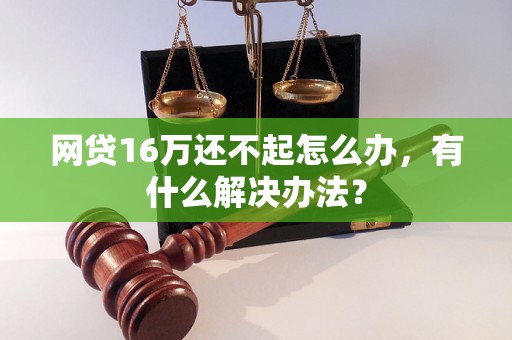 网贷16万还不起怎么办，有什么解决办法？