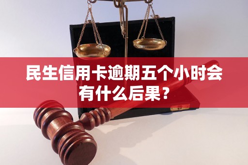 民生信用卡逾期五个小时会有什么后果？