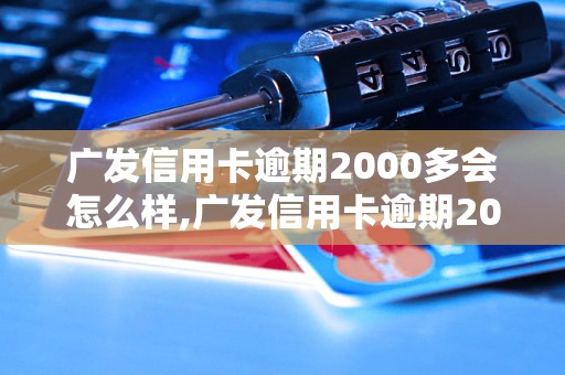 广发信用卡逾期2000多会怎么样,广发信用卡逾期2000多如何处理