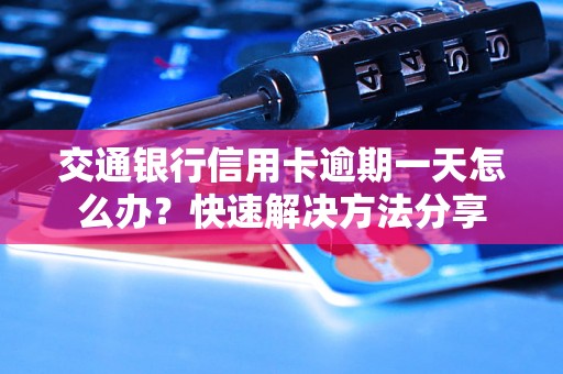 交通银行信用卡逾期一天怎么办？快速解决方法分享