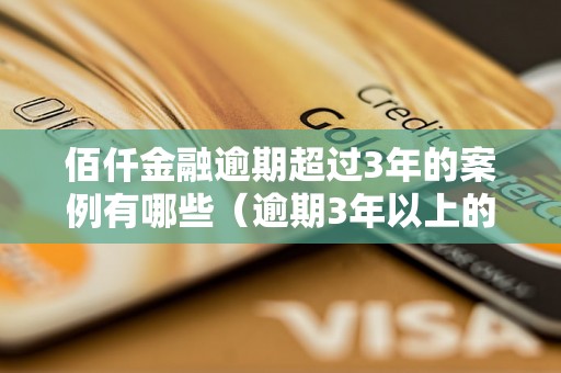 佰仟金融逾期超过3年的案例有哪些（逾期3年以上的借款情况分析）