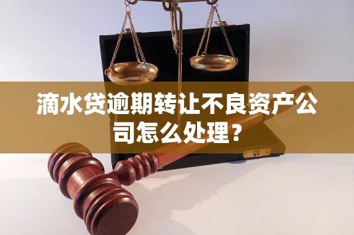 滴水贷逾期转让不良资产公司怎么处理？