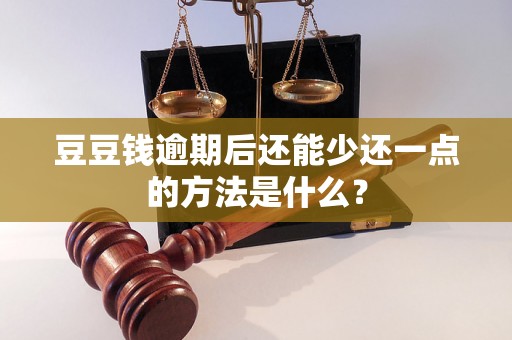 豆豆钱逾期后还能少还一点的方法是什么？